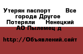 Утерян паспорт.  . - Все города Другое » Потеряли   . Ненецкий АО,Пылемец д.